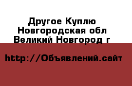 Другое Куплю. Новгородская обл.,Великий Новгород г.